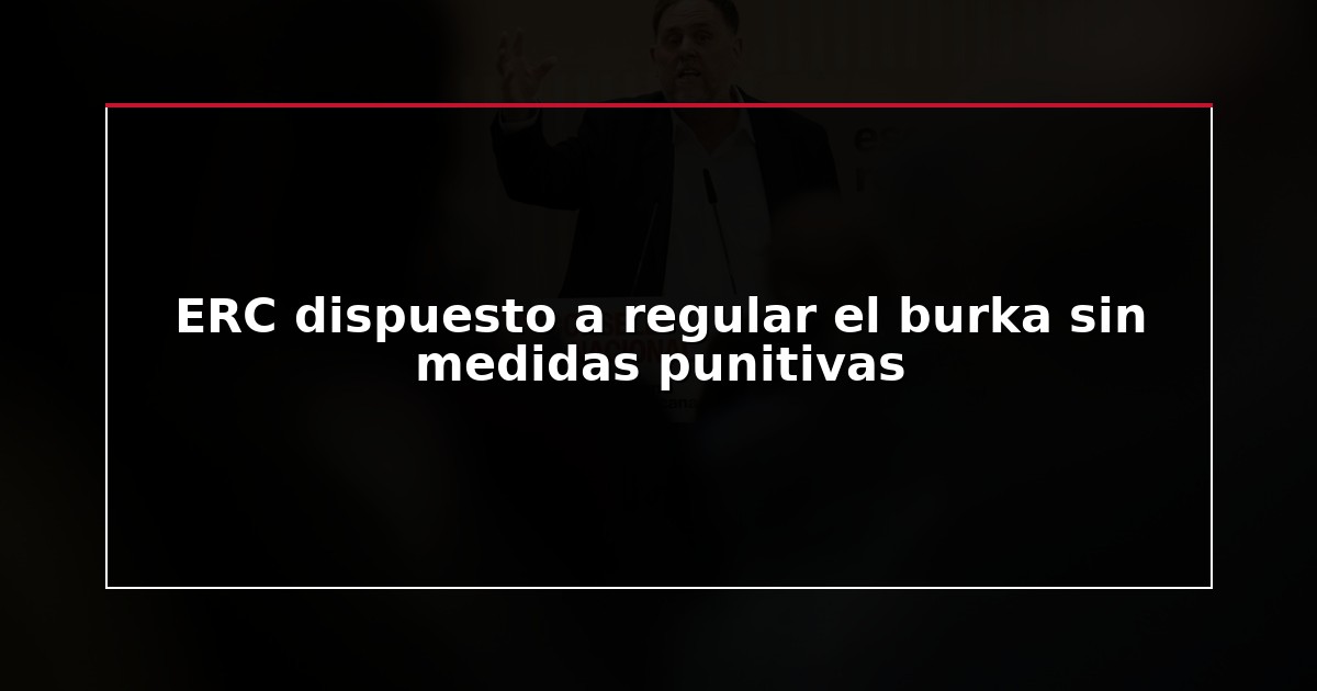 ERC dispuesto a regular el burka sin medidas punitivas