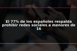 El 77% de los españoles respalda prohibir redes sociales a menores de 16
