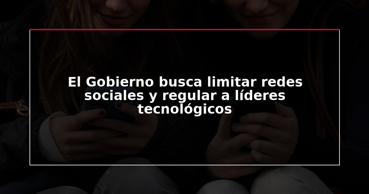 El Gobierno busca limitar redes sociales y regular a líderes tecnológicos