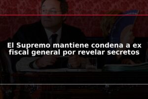 El Supremo mantiene condena a ex fiscal general por revelar secretos