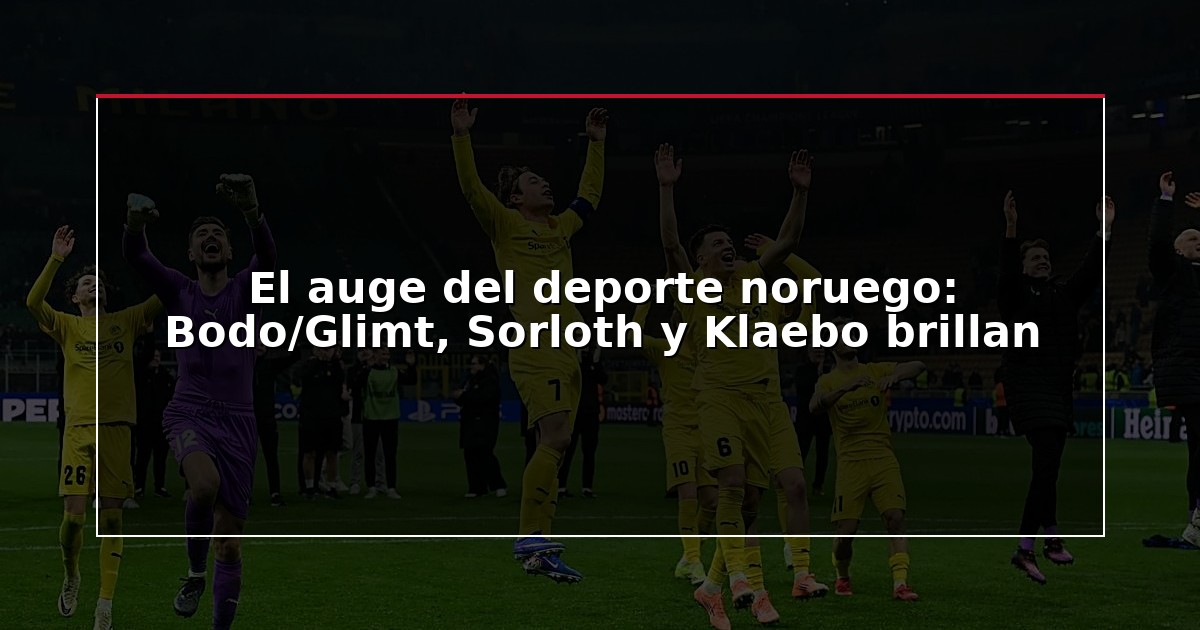 El auge del deporte noruego: Bodo/Glimt, Sorloth y Klaebo brillan