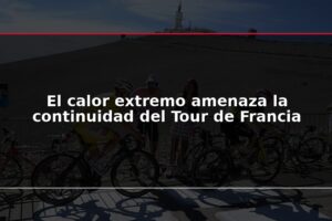 El calor extremo amenaza la continuidad del Tour de Francia
