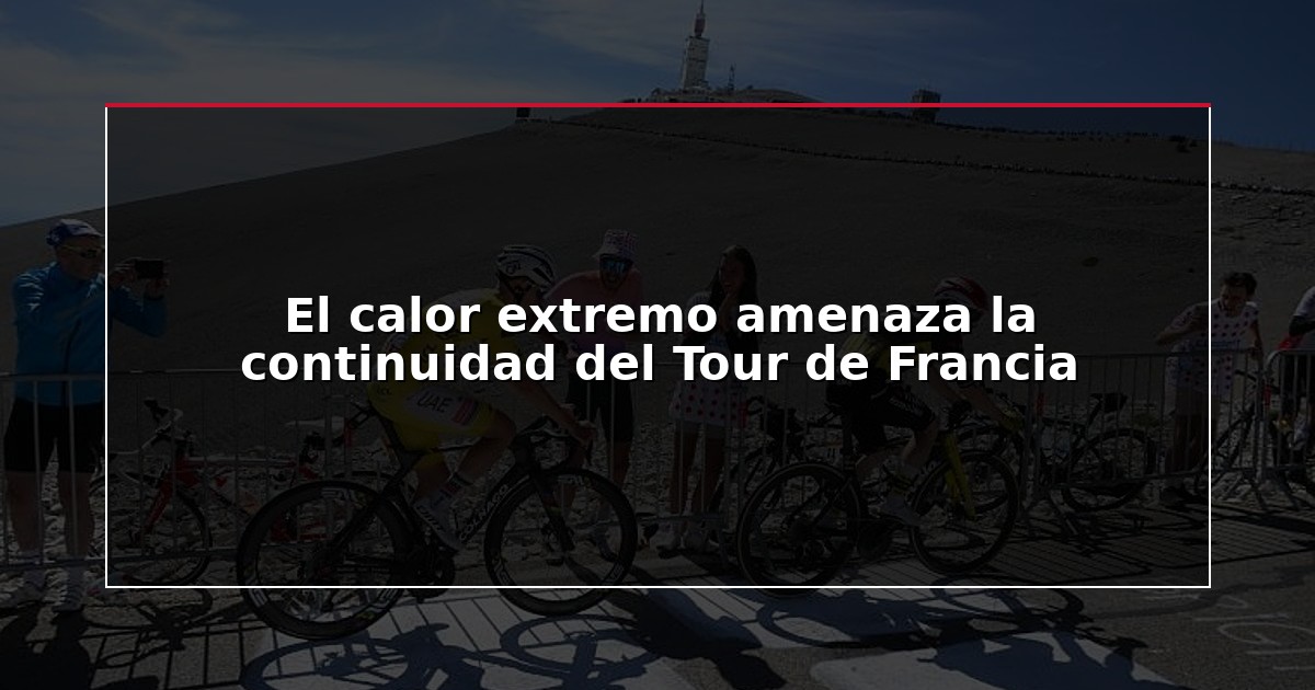 El calor extremo amenaza la continuidad del Tour de Francia