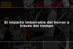 El impacto imborrable del horror a través del tiempo