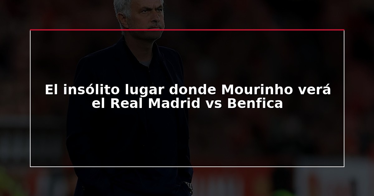 El insólito lugar donde Mourinho verá el Real Madrid vs Benfica