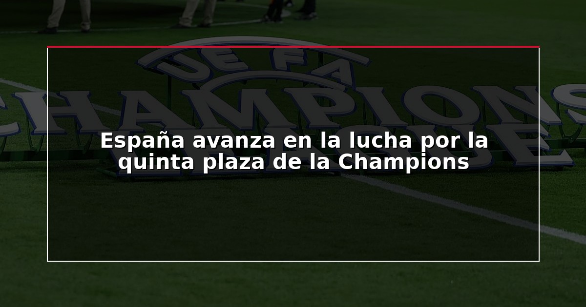 España avanza en la lucha por la quinta plaza de la Champions