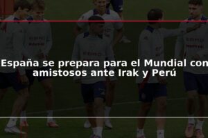 España se prepara para el Mundial con amistosos ante Irak y Perú
