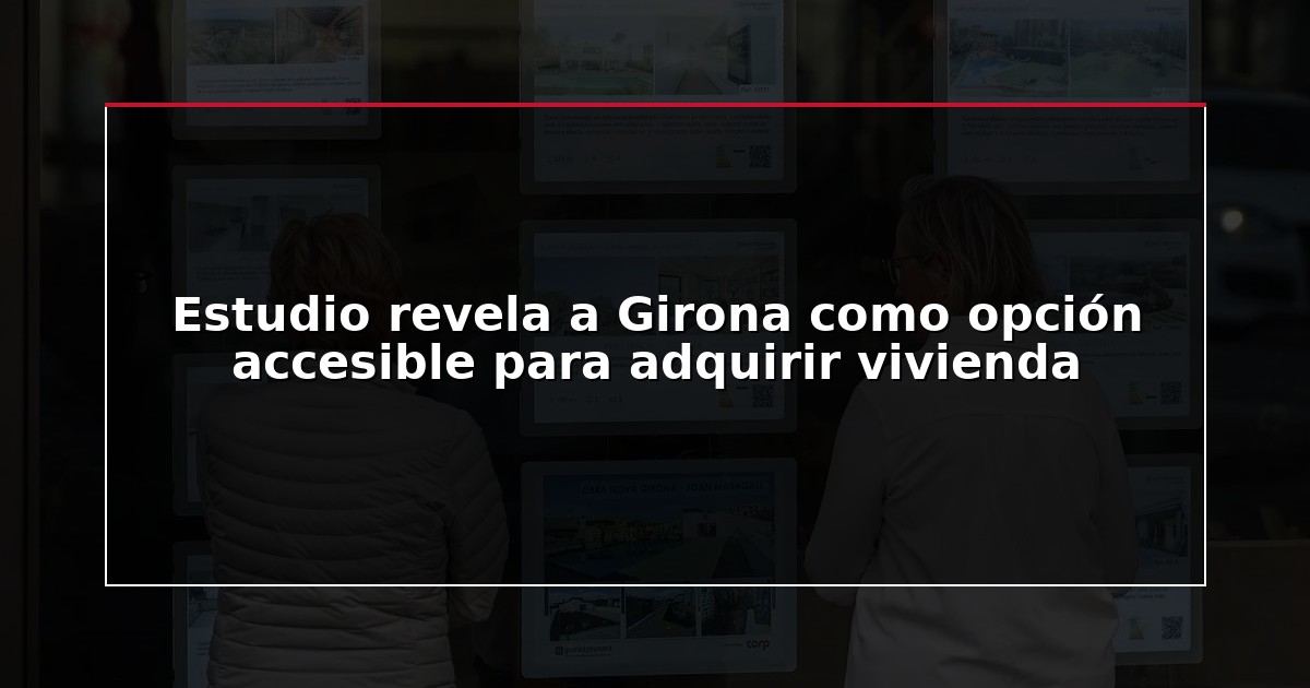 Estudio revela a Girona como opción accesible para adquirir vivienda