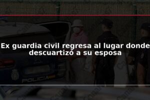 Ex guardia civil regresa al lugar donde descuartizó a su esposa