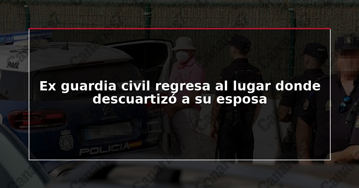 Ex guardia civil regresa al lugar donde descuartizó a su esposa