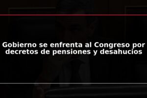 Gobierno se enfrenta al Congreso por decretos de pensiones y desahucios