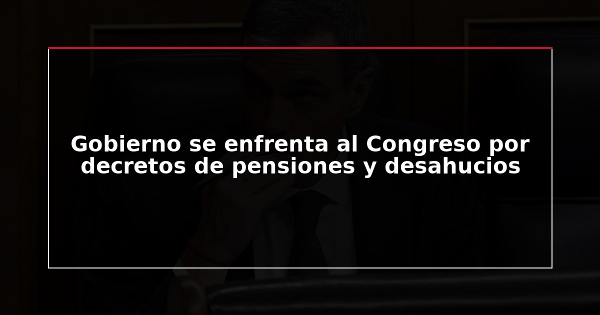 Gobierno se enfrenta al Congreso por decretos de pensiones y desahucios