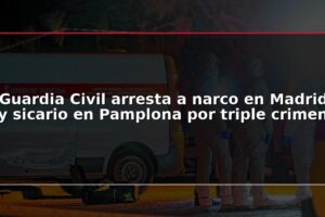 Guardia Civil arresta a narco en Madrid y sicario en Pamplona por triple crimen