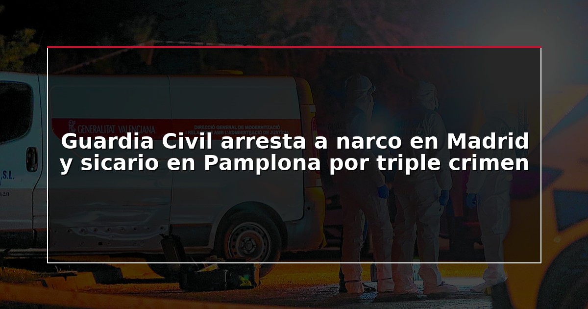 Guardia Civil arresta a narco en Madrid y sicario en Pamplona por triple crimen