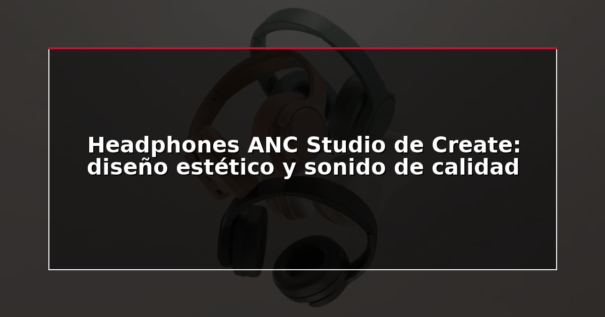 Headphones ANC Studio de Create: diseño estético y sonido de calidad