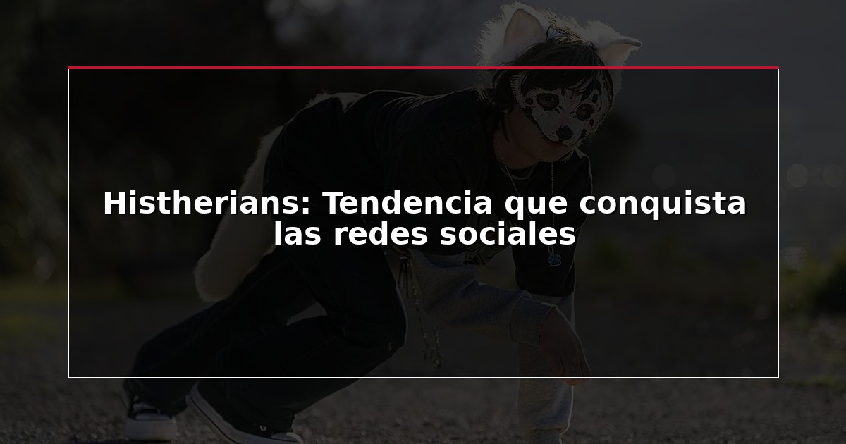 Histherians: Tendencia que conquista las redes sociales