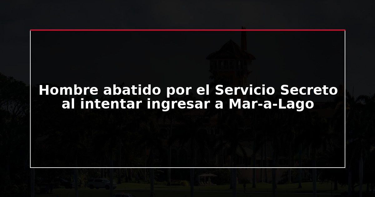 Hombre abatido por el Servicio Secreto al intentar ingresar a Mar-a-Lago