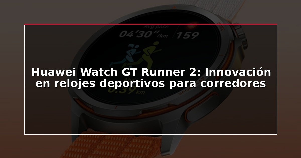 Huawei Watch GT Runner 2: Innovación en relojes deportivos para corredores