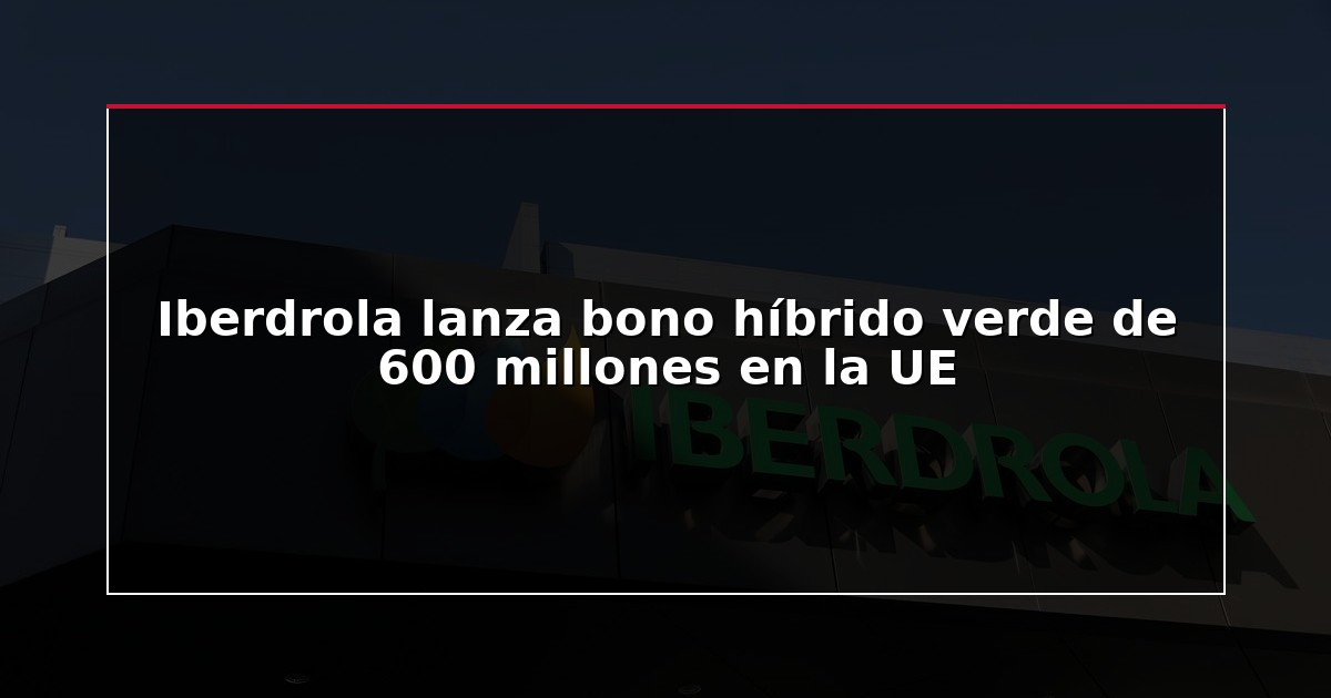 Iberdrola lanza bono híbrido verde de 600 millones en la UE