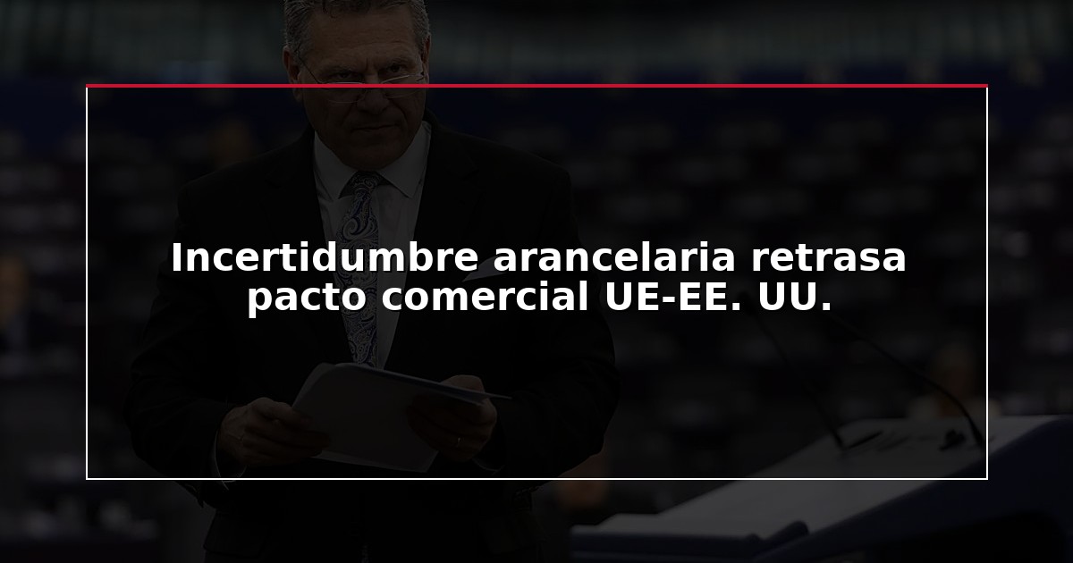 Incertidumbre arancelaria retrasa pacto comercial UE-EE. UU.