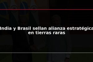 India y Brasil sellan alianza estratégica en tierras raras