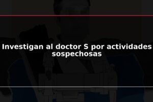 Investigan al doctor S por actividades sospechosas
