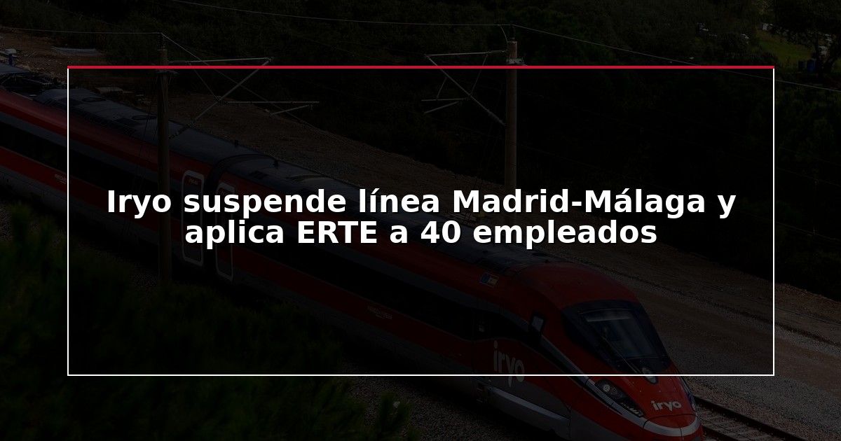 Iryo suspende línea Madrid-Málaga y aplica ERTE a 40 empleados