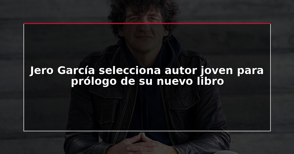 Jero García selecciona autor joven para prólogo de su nuevo libro