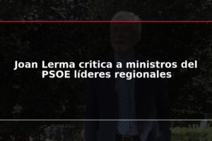 Joan Lerma critica a ministros del PSOE líderes regionales