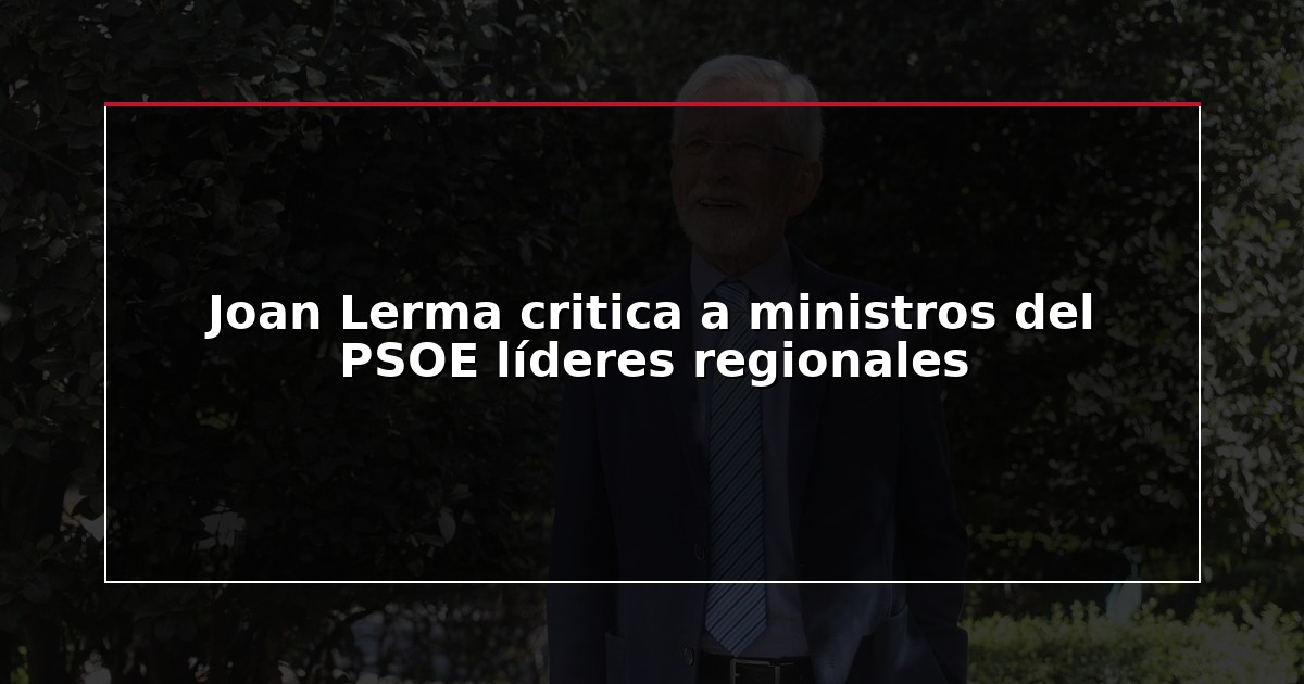 Joan Lerma critica a ministros del PSOE líderes regionales