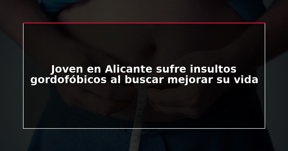Joven en Alicante sufre insultos gordofóbicos al buscar mejorar su vida