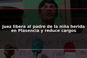 Juez libera al padre de la niña herida en Plasencia y reduce cargos