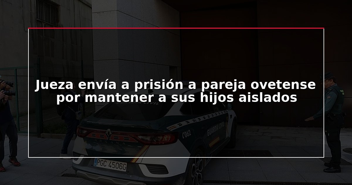 Jueza envía a prisión a pareja ovetense por mantener a sus hijos aislados