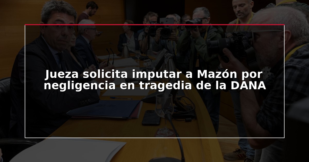 Jueza solicita imputar a Mazón por negligencia en tragedia de la DANA