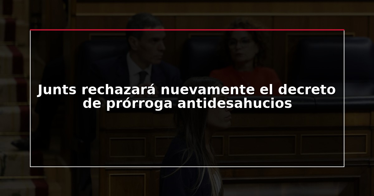 Junts rechazará nuevamente el decreto de prórroga antidesahucios