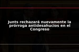 Junts rechazará nuevamente la prórroga antidesahucios en el Congreso