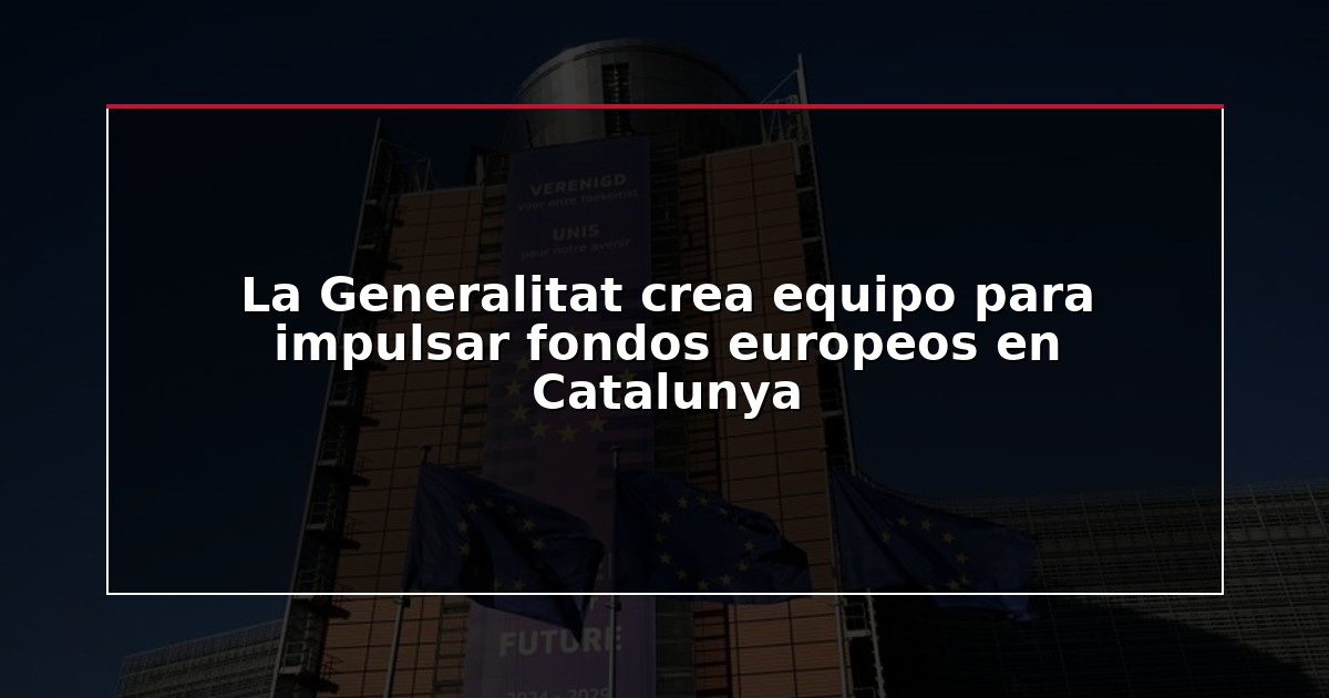 La Generalitat crea equipo para impulsar fondos europeos en Catalunya