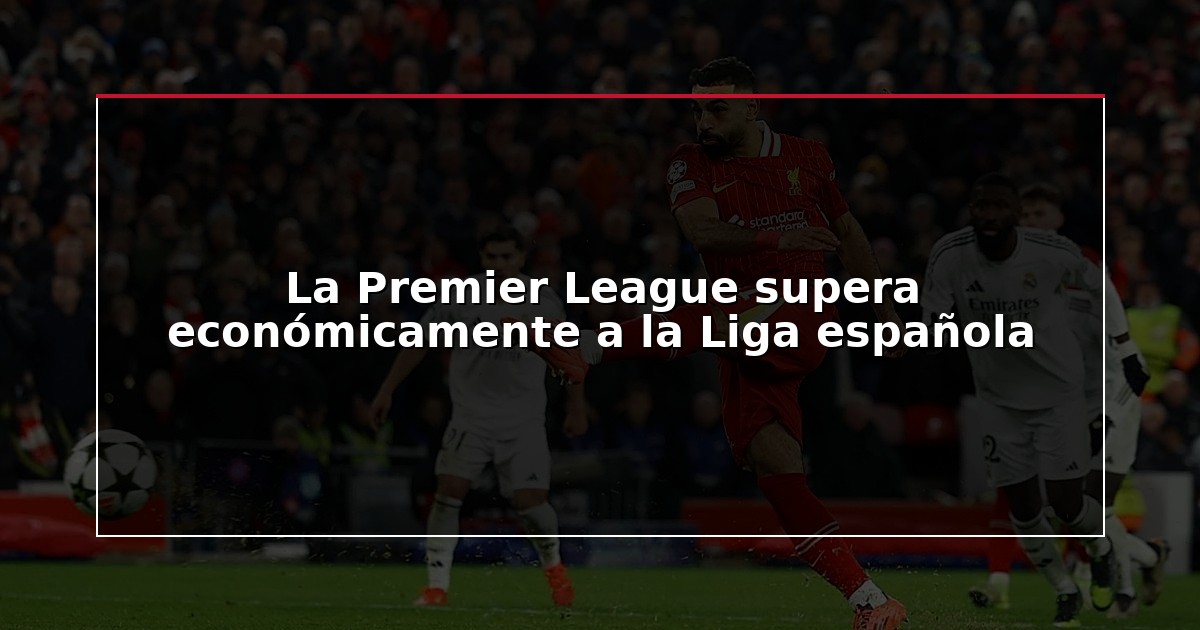 La Premier League supera económicamente a la Liga española