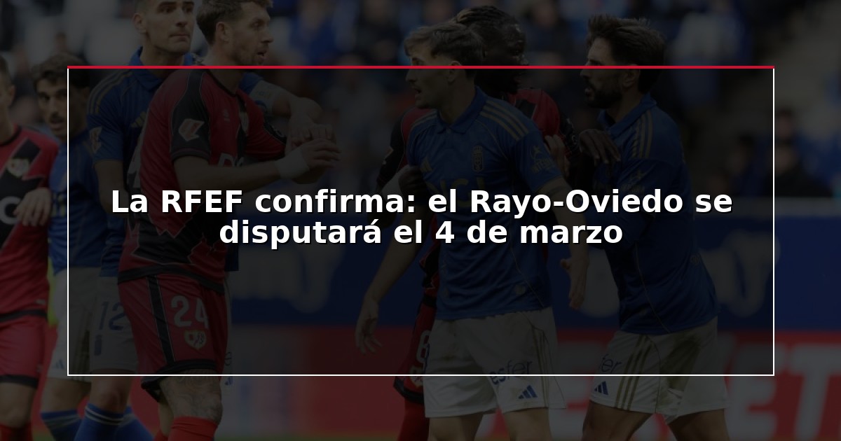 La RFEF confirma: el Rayo-Oviedo se disputará el 4 de marzo