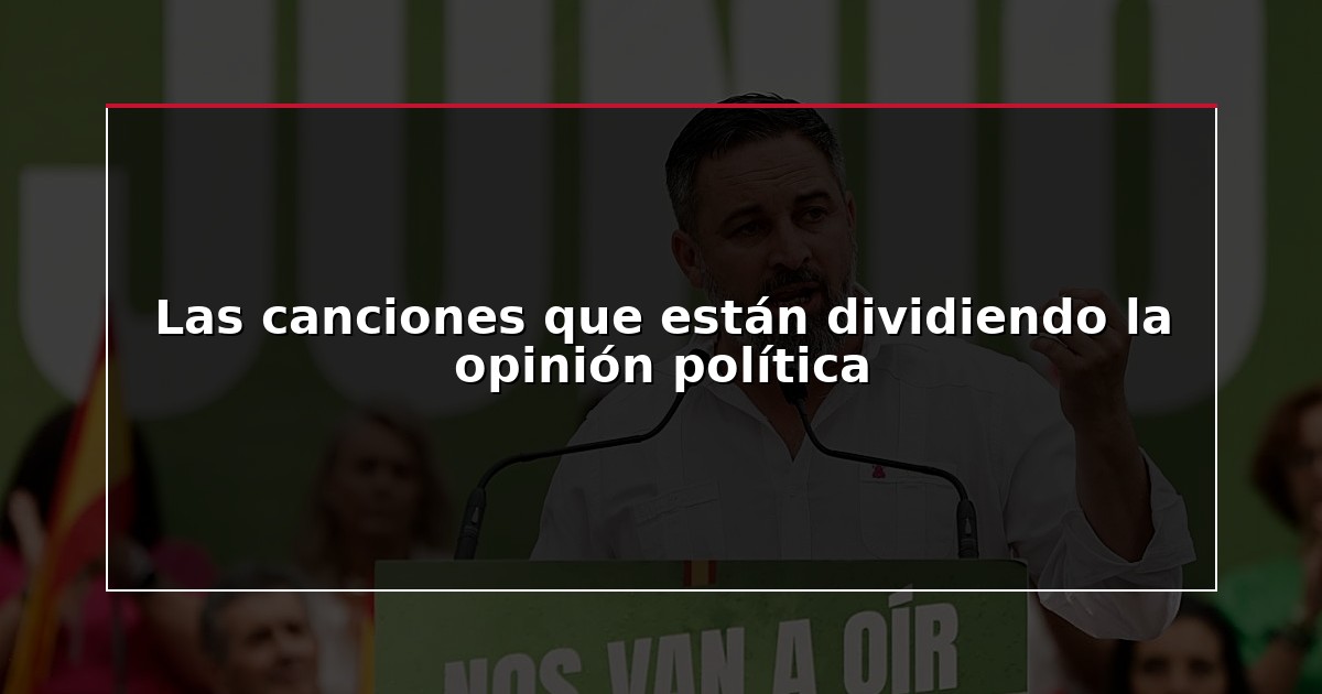 Las canciones que están dividiendo la opinión política
