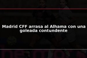 Madrid CFF arrasa al Alhama con una goleada contundente