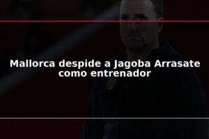 Mallorca despide a Jagoba Arrasate como entrenador