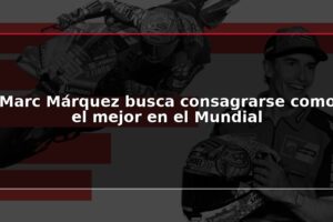 Marc Márquez busca consagrarse como el mejor en el Mundial