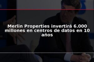 Merlin Properties invertirá 6.000 millones en centros de datos en 10 años
