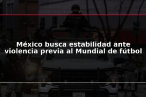 México busca estabilidad ante violencia previa al Mundial de fútbol
