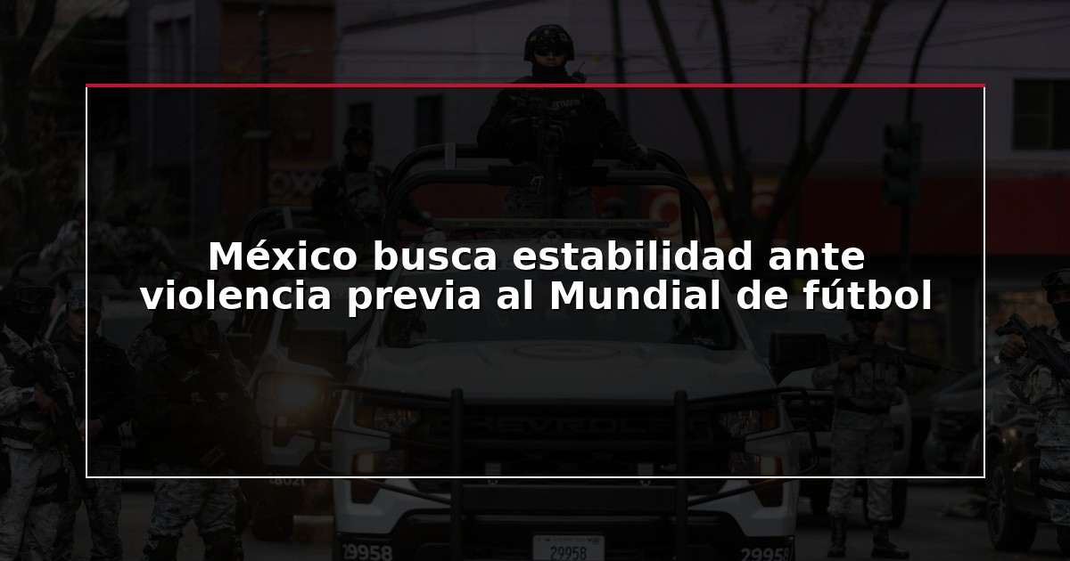 México busca estabilidad ante violencia previa al Mundial de fútbol