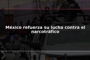 México refuerza su lucha contra el narcotráfico