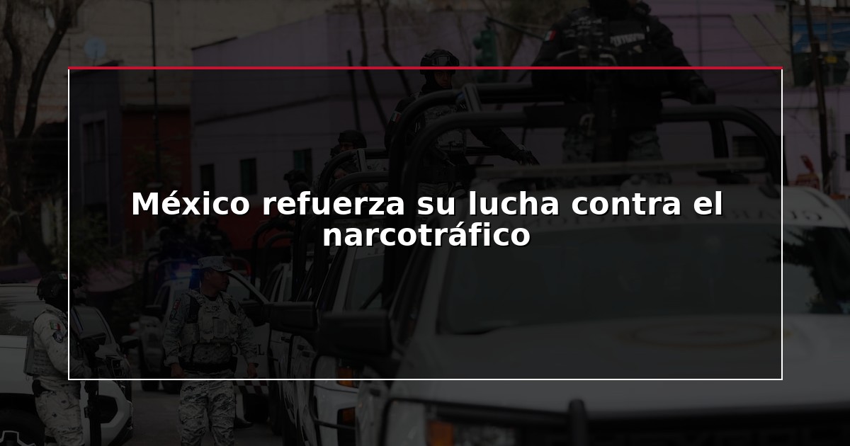 México refuerza su lucha contra el narcotráfico