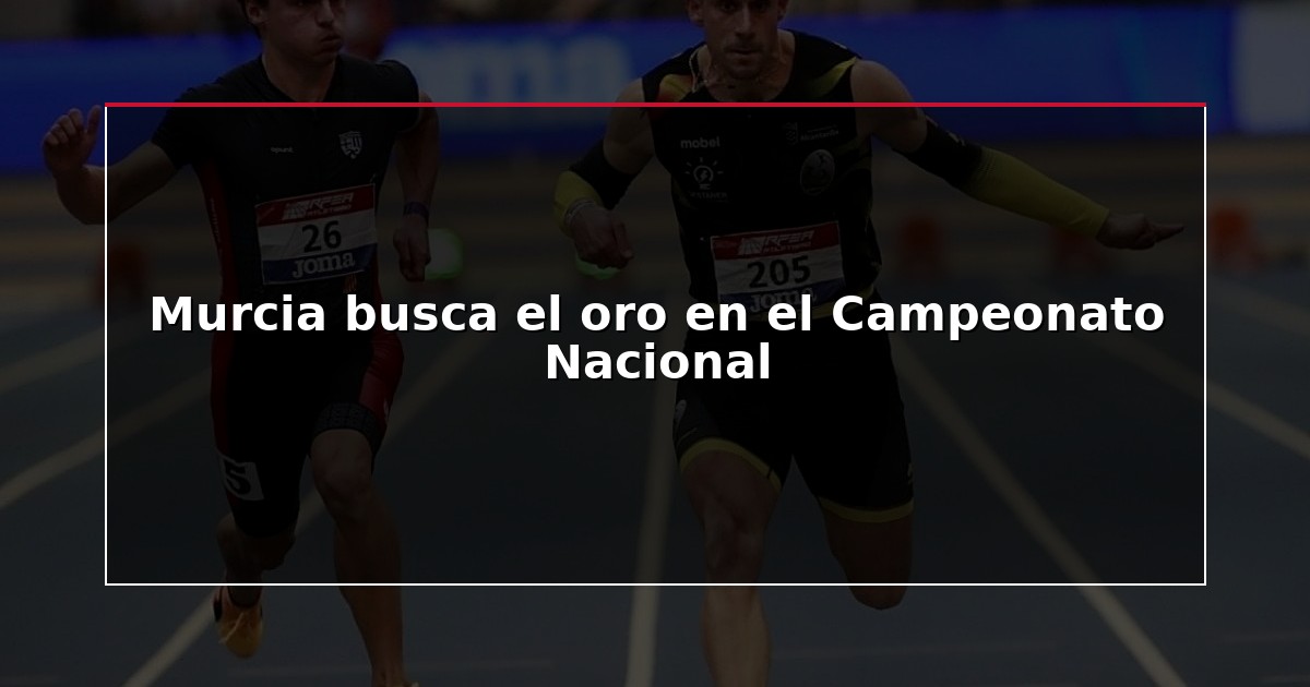 Murcia busca el oro en el Campeonato Nacional