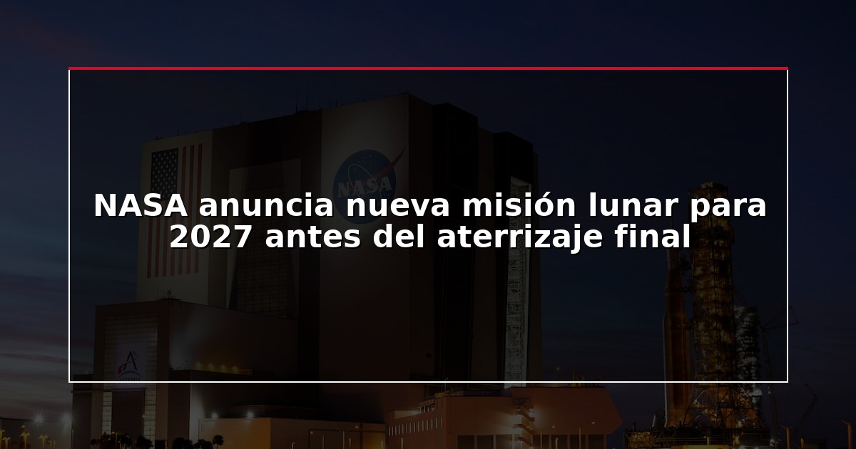NASA anuncia nueva misión lunar para 2027 antes del aterrizaje final